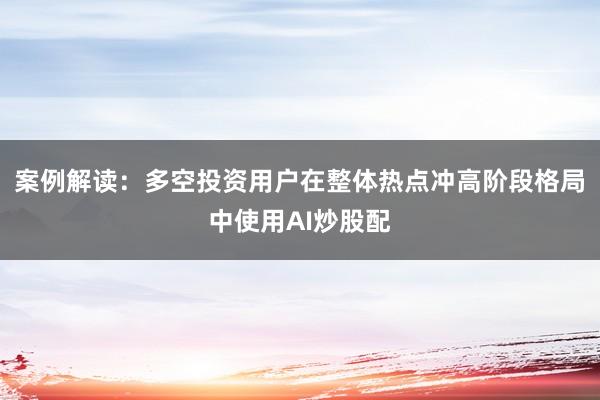 案例解读：多空投资用户在整体热点冲高阶段格局中使用AI炒股配