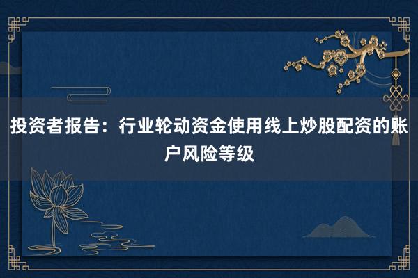 投资者报告：行业轮动资金使用线上炒股配资的账户风险等级