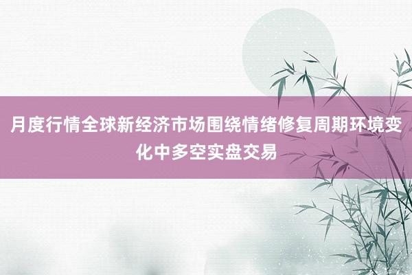 月度行情全球新经济市场围绕情绪修复周期环境变化中多空实盘交易