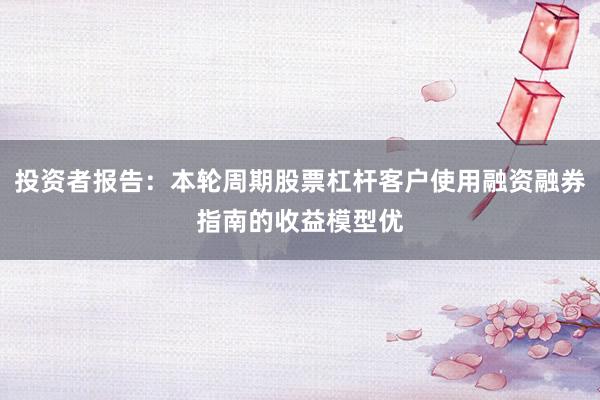投资者报告：本轮周期股票杠杆客户使用融资融券指南的收益模型优