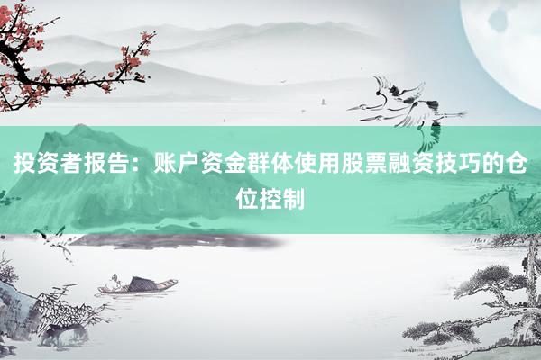 投资者报告：账户资金群体使用股票融资技巧的仓位控制