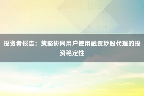 投资者报告：策略协同用户使用融资炒股代理的投资稳定性