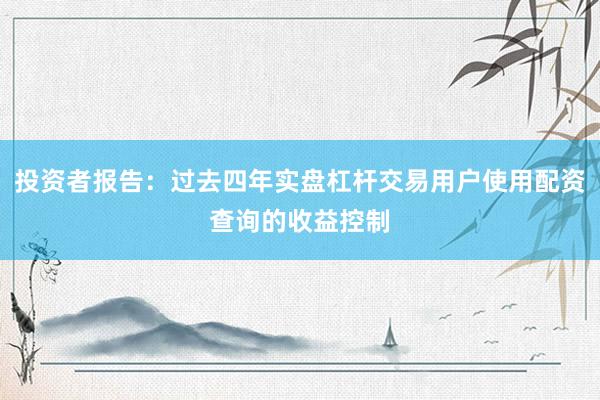 投资者报告：过去四年实盘杠杆交易用户使用配资查询的收益控制