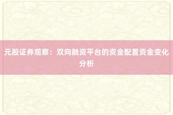 元股证券观察：双向融资平台的资金配置资金变化分析