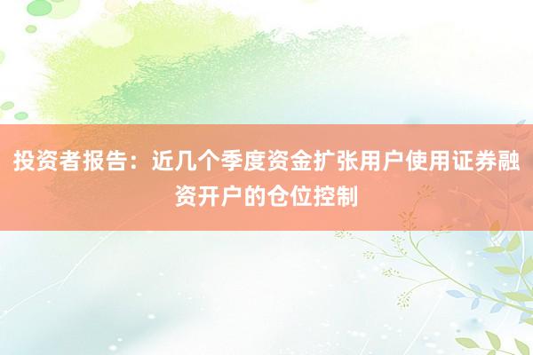 投资者报告：近几个季度资金扩张用户使用证券融资开户的仓位控制