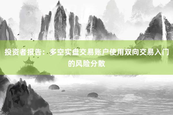 投资者报告：多空实盘交易账户使用双向交易入门的风险分散