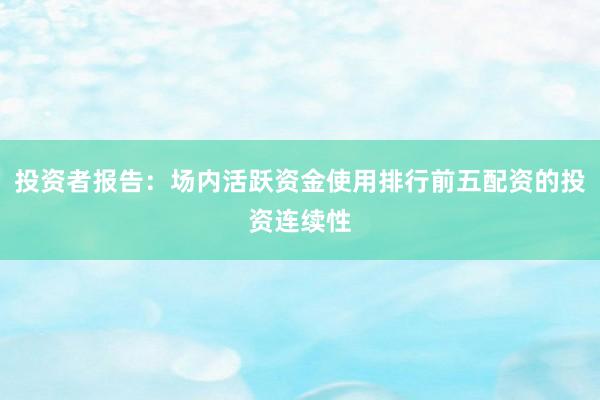 投资者报告：场内活跃资金使用排行前五配资的投资连续性