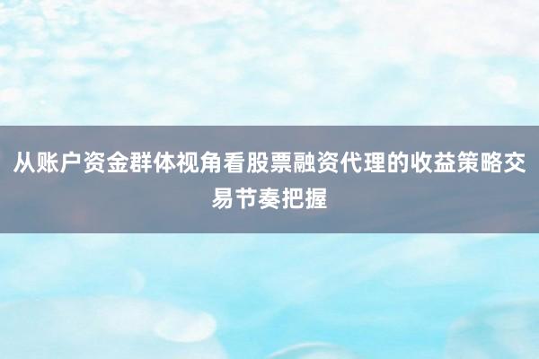 从账户资金群体视角看股票融资代理的收益策略交易节奏把握