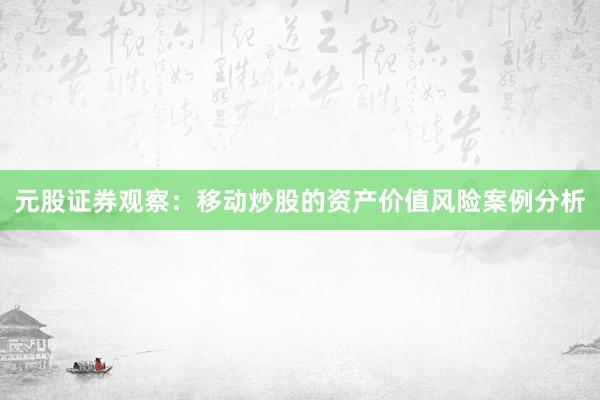 元股证券观察：移动炒股的资产价值风险案例分析