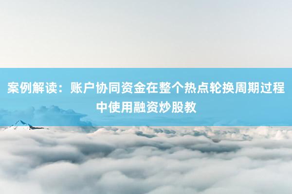 案例解读：账户协同资金在整个热点轮换周期过程中使用融资炒股教