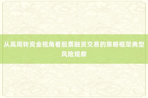 从高周转资金视角看股票融资交易的策略框架典型风险观察