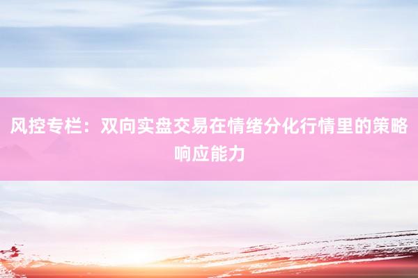 风控专栏：双向实盘交易在情绪分化行情里的策略响应能力
