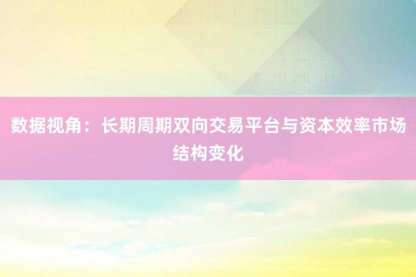 数据视角：长期周期双向交易平台与资本效率市场结构变化