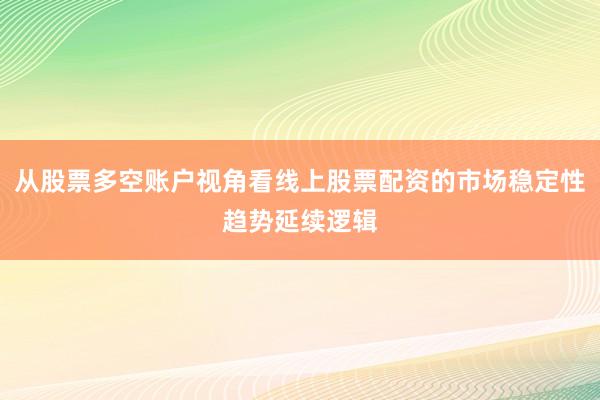 从股票多空账户视角看线上股票配资的市场稳定性趋势延续逻辑