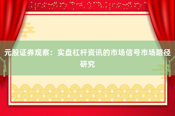 元股证券观察：实盘杠杆资讯的市场信号市场路径研究