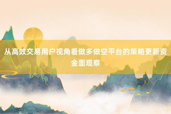 从高效交易用户视角看做多做空平台的策略更新资金面观察