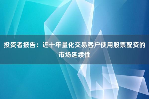 投资者报告：近十年量化交易客户使用股票配资的市场延续性