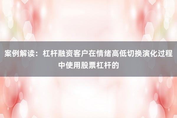 案例解读：杠杆融资客户在情绪高低切换演化过程中使用股票杠杆的