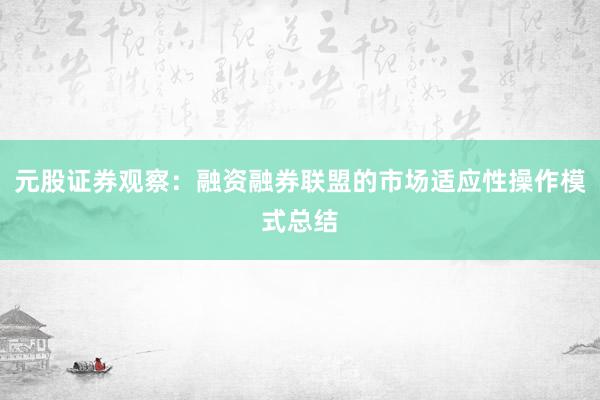 元股证券观察：融资融券联盟的市场适应性操作模式总结
