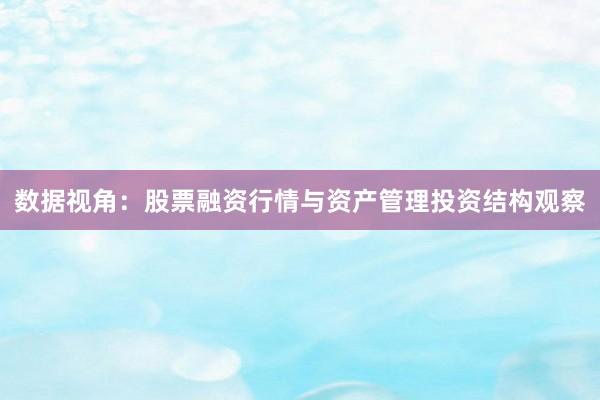数据视角:股票融资行情与资产管理投资结构观察