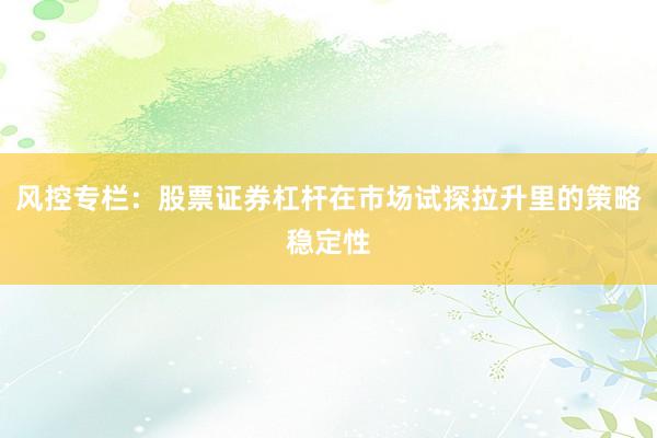 风控专栏：股票证券杠杆在市场试探拉升里的策略稳定性
