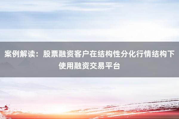 案例解读：股票融资客户在结构性分化行情结构下使用融资交易平台