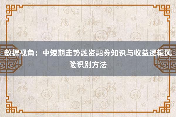 数据视角：中短期走势融资融券知识与收益逻辑风险识别方法