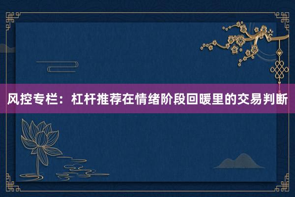 风控专栏：杠杆推荐在情绪阶段回暖里的交易判断