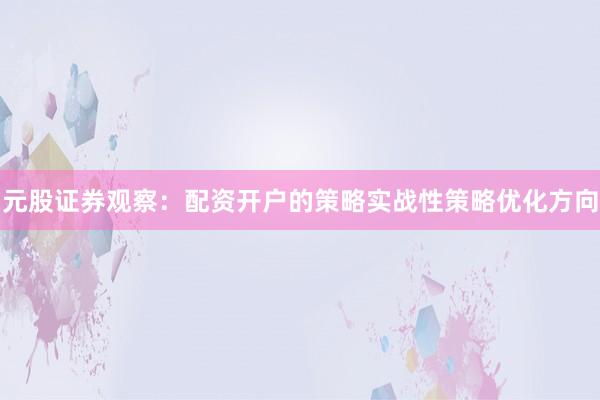 元股证券观察:配资开户的策略实战性策略优化方向