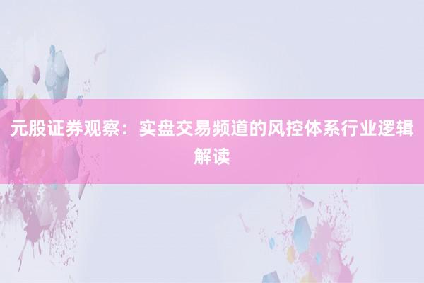 元股证券观察：实盘交易频道的风控体系行业逻辑解读