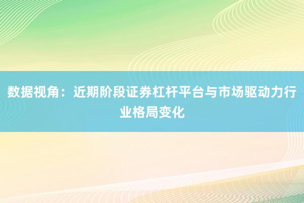数据视角：近期阶段证券杠杆平台与市场驱动力行业格局变化