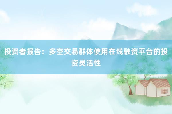 投资者报告：多空交易群体使用在线融资平台的投资灵活性
