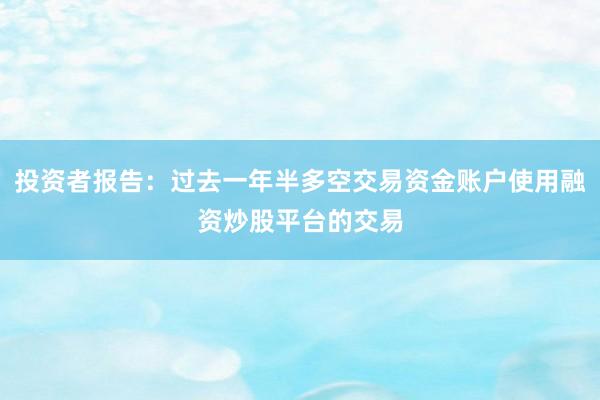 投资者报告:过去一年半多空交易资金账户使用融资炒股平台的交易