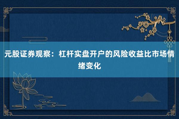 元股证券观察:杠杆实盘开户的风险收益比市场情绪变化