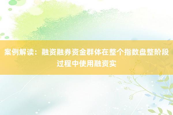 案例解读：融资融券资金群体在整个指数盘整阶段过程中使用融资实