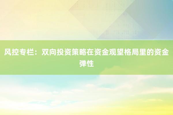 风控专栏：双向投资策略在资金观望格局里的资金弹性