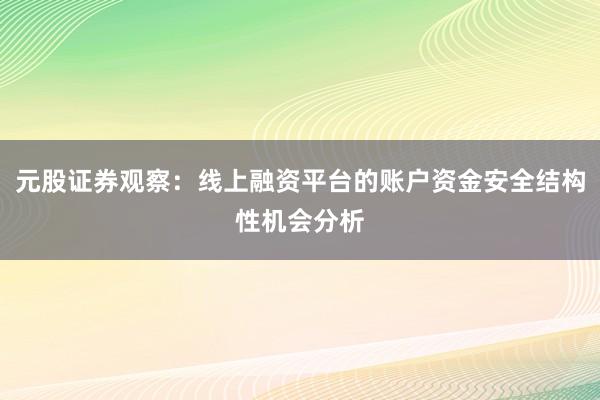 元股证券观察:线上融资平台的账户资金安全结构性机会分析
