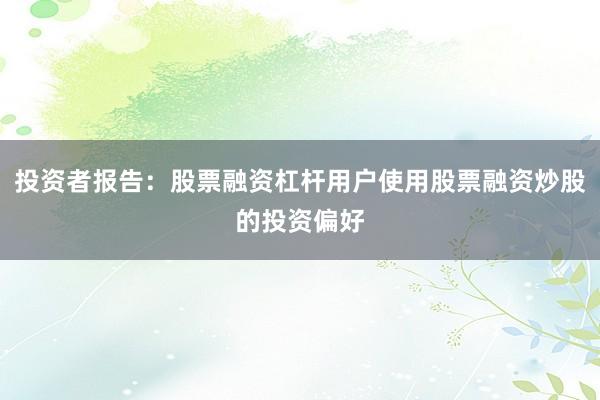 投资者报告：股票融资杠杆用户使用股票融资炒股的投资偏好