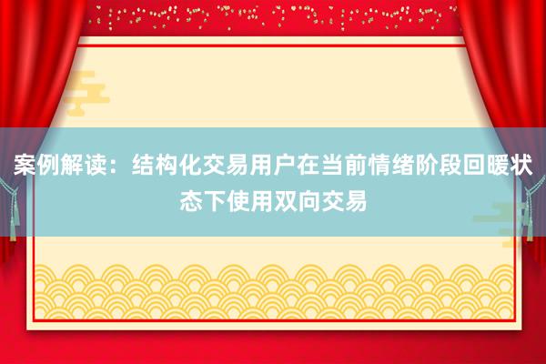 案例解读：结构化交易用户在当前情绪阶段回暖状态下使用双向交易