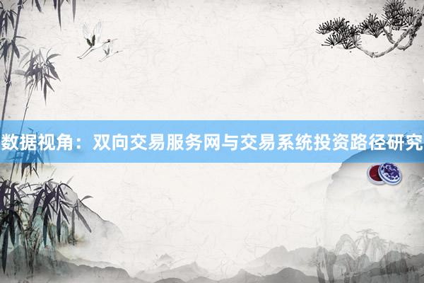 数据视角：双向交易服务网与交易系统投资路径研究