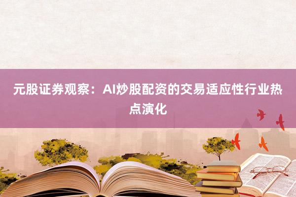 元股证券观察：AI炒股配资的交易适应性行业热点演化