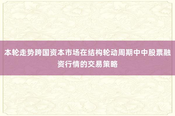 本轮走势跨国资本市场在结构轮动周期中中股票融资行情的交易策略