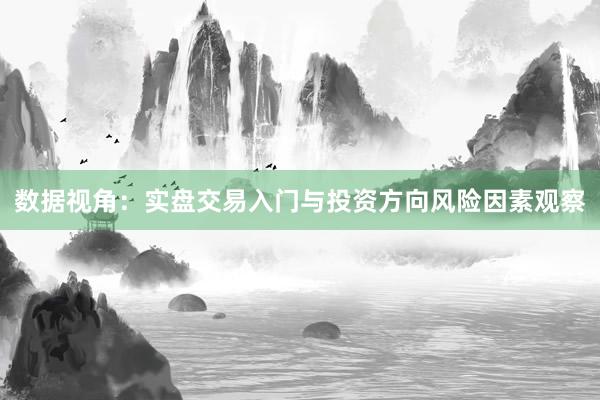 数据视角:实盘交易入门与投资方向风险因素观察