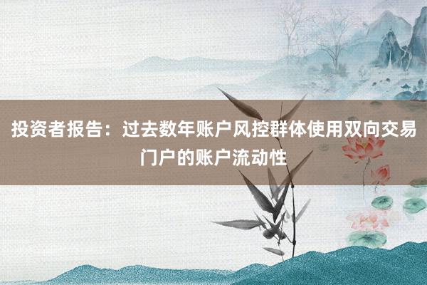 投资者报告：过去数年账户风控群体使用双向交易门户的账户流动性