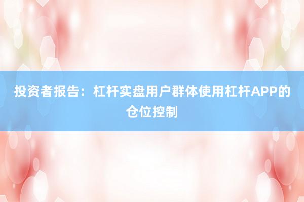 投资者报告:杠杆实盘用户群体使用杠杆APP的仓位控制