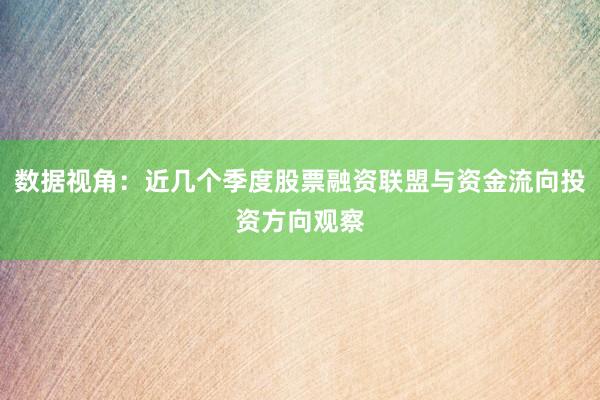 数据视角:近几个季度股票融资联盟与资金流向投资方向观察