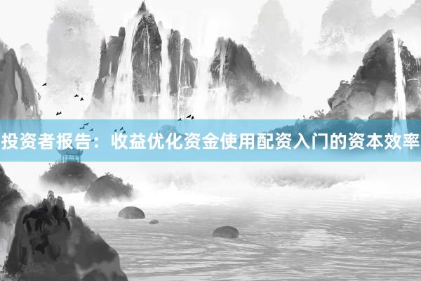 投资者报告：收益优化资金使用配资入门的资本效率