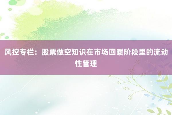 风控专栏：股票做空知识在市场回暖阶段里的流动性管理
