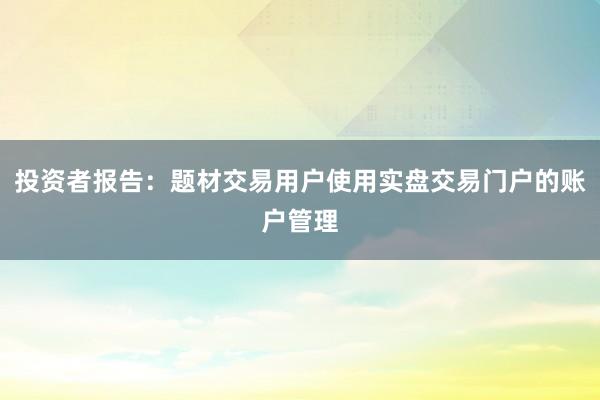 投资者报告:题材交易用户使用实盘交易门户的账户管理