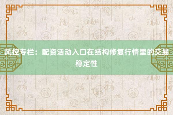 风控专栏：配资活动入口在结构修复行情里的交易稳定性